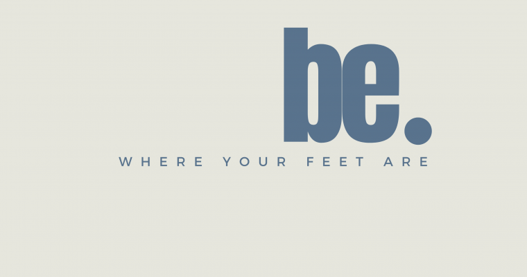 Be Where Your Feet Are